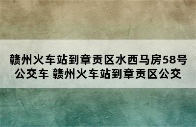 赣州火车站到章贡区水西马房58号公交车 赣州火车站到章贡区公交